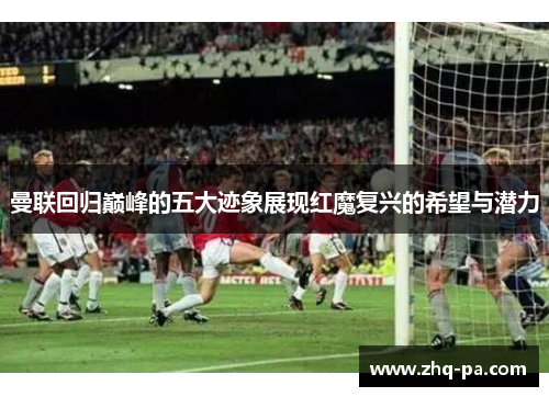 曼联回归巅峰的五大迹象展现红魔复兴的希望与潜力