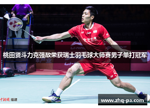 桃田贤斗力克强敌荣获瑞士羽毛球大师赛男子单打冠军