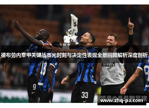 德布劳内意甲关键战高光时刻与决定性表现全景回顾解析深度剖析