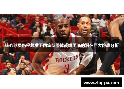 核心球员伤停频发下国家队整体战绩面临的潜在巨大隐患分析