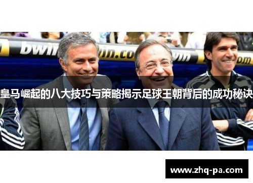 皇马崛起的八大技巧与策略揭示足球王朝背后的成功秘诀