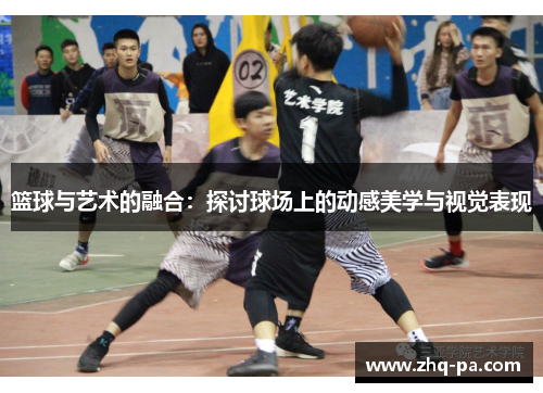 篮球与艺术的融合：探讨球场上的动感美学与视觉表现