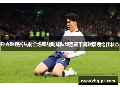 孙兴慜领衔热刺全场鏖战助球队顽强逼平曼联展现绝佳状态