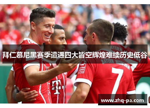 拜仁慕尼黑赛季遭遇四大皆空辉煌难续历史低谷