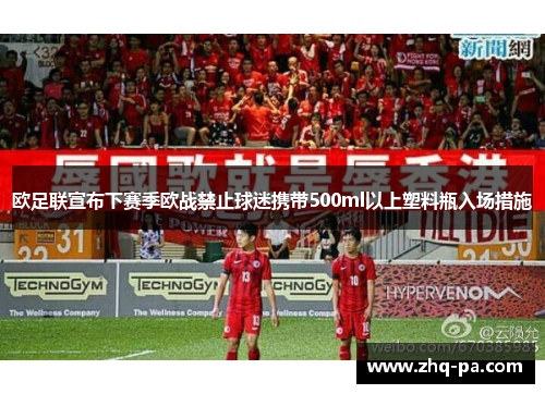 欧足联宣布下赛季欧战禁止球迷携带500ml以上塑料瓶入场措施