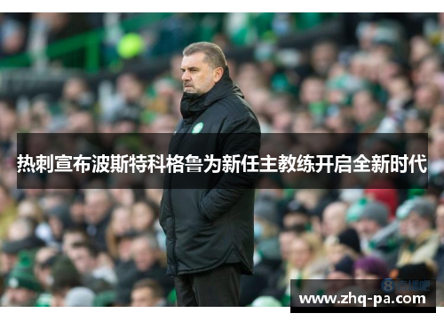 热刺宣布波斯特科格鲁为新任主教练开启全新时代