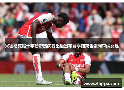 米德马克服十字韧带伤病复出后宣布赛季结束告别阿森纳女足