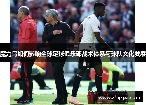 魔力鸟如何影响全球足球俱乐部战术体系与球队文化发展
